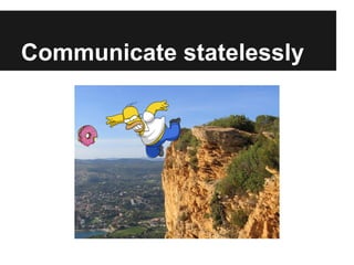 Communicate statelessly
 