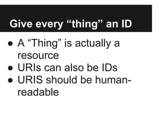 Give every “thing” an ID
● A “Thing” is actually a
resource
● URIs can also be IDs
● URIS should be human-
readable
 