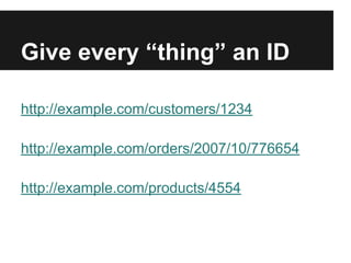 Give every “thing” an ID
http://example.com/customers/1234
http://example.com/orders/2007/10/776654
http://example.com/products/4554
 
