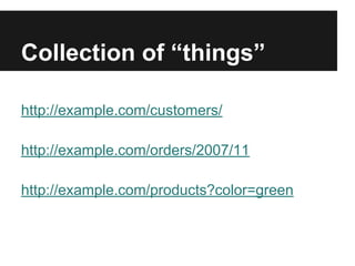 Collection of “things”
http://example.com/customers/
http://example.com/orders/2007/11
http://example.com/products?color=green
 