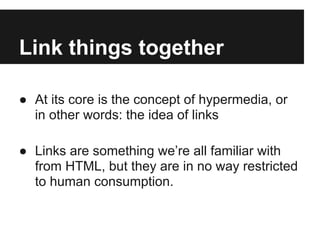 Link things together
● At its core is the concept of hypermedia, or
in other words: the idea of links
● Links are somethin...