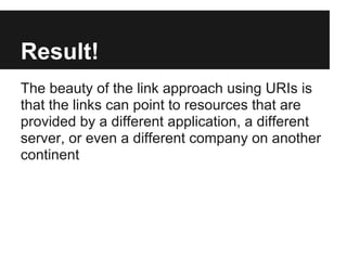 Result!
The beauty of the link approach using URIs is
that the links can point to resources that are
provided by a differe...