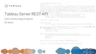 Tableau Server REST API
Senior Technical Support Engineer
Aki Iimura
 