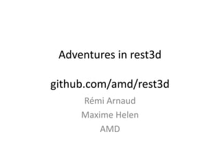 Adventures in rest3d
github.com/amd/rest3d
Rémi Arnaud
Maxime Helen
AMD
 