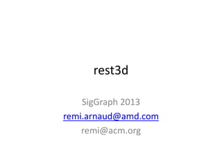 rest3d
SigGraph 2013
remi.arnaud@amd.com
remi@acm.org
 