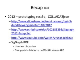 Recap 2012
• 2012 – prototyping rest3d, COLLADA2json
– http://www.slideshare.net/remi_arnaud/rest-3-
dupdatewebglmeetup110...