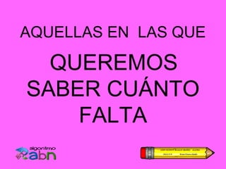 AQUELLAS EN LAS QUE

  QUEREMOS
SABER CUÁNTO
    FALTA
 