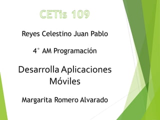 Reyes Celestino Juan Pablo
4° AM Programación
DesarrollaAplicaciones
Móviles
Margarita Romero Alvarado
 