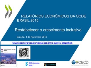 www.oecd.org/eco/surveys/economic-survey-brazil.htm
OECD
OECD Economics
RELATÓRIOS ECONÔMICOS DA OCDE
BRASIL 2015
Restabelecer o crescimento inclusivo
Brasília, 4 de Novembro 2015
 