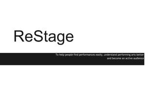 ReStage
A supportive app-based community that supports emerging performing arts companies.
A place for performing arts enthusiasts to quickly uncover emerging companies,
and support a more diverse ecosystem of the arts.
 