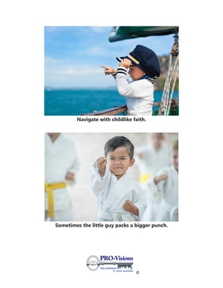 ©
Navigate with childlike faith.
Sometimes the little guy packs a bigger punch.
 
