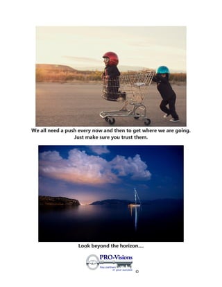 ©
We all need a push every now and then to get where we are going.
Just make sure you trust them.
Look beyond the horizon....
 