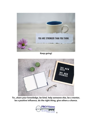 ©
Keep going!
To...share your knowledge, be kind, help someone else, be a mentor,
be a positive influence, do the right thing, give others a chance.
 