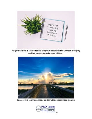 ©
All you can do is tackle today. Do your best with the utmost integrity
and let tomorrow take care of itself.
Success is a journey...made easier with experienced guides.
 