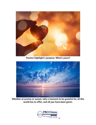 ©
Passion highlight’s purpose. What's yours?
Whether at sunrise or sunset, take a moment to be grateful for all this
world has to offer, and all you have been given.
 