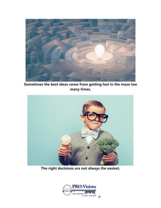 ©
Sometimes the best ideas come from getting lost in the maze too
many times.
The right decisions are not always the easiest.
 