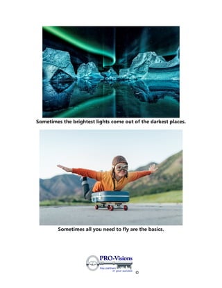 ©
Sometimes the brightest lights come out of the darkest places.
Sometimes all you need to fly are the basics.
 
