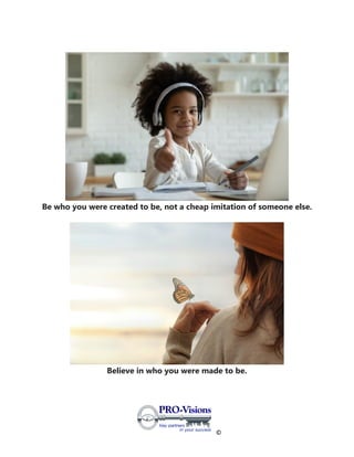 ©
Be who you were created to be, not a cheap imitation of someone else.
Believe in who you were made to be.
 