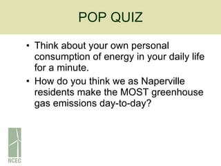 POP QUIZ Think about your own personal consumption of energy in your daily life for a minute.  How do you think we as Naperville residents make the MOST greenhouse gas emissions day-to-day? 