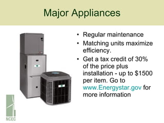 Major Appliances Regular maintenance Matching units maximize efficiency. Get a tax credit of 30% of the price plus installation - up to $1500 per item. Go to  www.Energystar.gov  for more information 