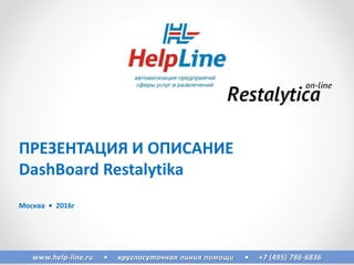 www.help-line.ru • круглосуточная линия помощи • +7 (495) 786-6836
ПРЕЗЕНТАЦИЯ И ОПИСАНИЕ
DashBoard Restalytika
Москва • 2016г
 