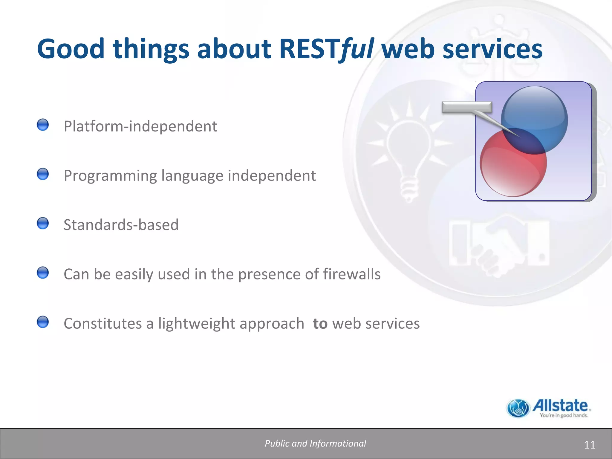 11
Good things about RESTful web services
Platform-independent
Programming language independent
Standards-based
Can be easily used in the presence of firewalls
Constitutes a lightweight approach to web services
Public and Informational
 