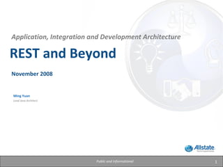 1Public and Informational
REST and Beyond
Ming Yuan
Lead Java Architect
Application, Integration and Development Architecture
November 2008
 