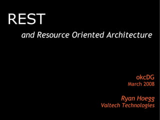 REST
and Resource Oriented Architecture
okcDG
March 2008
Ryan Hoegg
Valtech Technologies
 