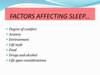 FACTORS AFFECTING SLEEP...
 Degree of comfort
 Anxiety
 Environment
 Life style
 Food
 Drugs and alcohol
 Life span considerations
 