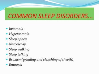 COMMON SLEEP DISORDERS...
 Insomnia
 Hypersomnia
 Sleep apnea
 Narcolepsy
 Sleep walking
 Sleep talking
 Bruxism(grinding and clenching of theeth)
 Enuresis
 