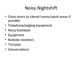 Noisy Nightshift Close doors to clients’rooms/work areas if possible Telephone/paging equipment Noisy footwear Equipment Bedside monitors TV/radio Conversations 