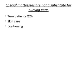 Special mattresses are not a substitute for nursing care  Turn patients Q2h Skin care positioning 