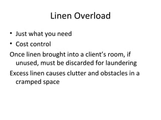 Linen Overload Just what you need Cost control Once linen brought into a client’s room, if unused, must be discarded for laundering Excess linen causes clutter and obstacles in a cramped space 