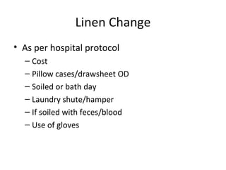 Linen Change As per hospital protocol Cost Pillow cases/drawsheet OD Soiled or bath day Laundry shute/hamper If soiled with feces/blood Use of gloves 