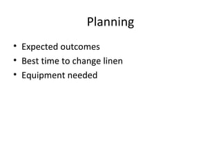 Planning Expected outcomes Best time to change linen Equipment needed 