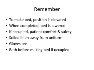 Remember To make bed, position is elevated When completed, bed is lowered If occupied, patient comfort & safety Soiled linen away from uniform Gloves prn Bath before making bed if occupied 