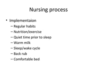 Nursing process Implementaion Regular habits Nutrition/exercise Quiet time prior to sleep Warm milk Sleep/wake cycle Back rub Comfortable bed 