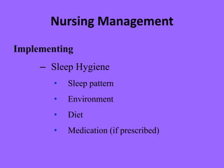Nursing Management
Implementing
– Sleep Hygiene
• Sleep pattern
• Environment
• Diet
• Medication (if prescribed)
 