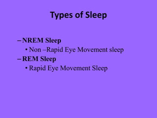 Types of Sleep
–NREM Sleep
• Non –Rapid Eye Movement sleep
–REM Sleep
• Rapid Eye Movement Sleep
 