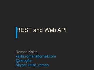 I
REST and Web API


Roman Kalita
kalita.roman@gmail.com
@rkregfor
Skype: kalita_roman
 