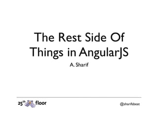 The Rest Side Of
Things in AngularJS
A. Sharif
@sharifsbeat
 