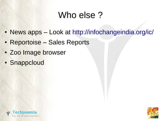 Who else ?
●   News apps – Look at http://infochangeindia.org/ic/
●   Reportoise – Sales Reports
●   Zoo Image browser
●   Snappcloud
 