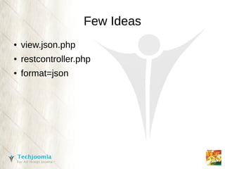 Few Ideas
●   view.json.php
●   restcontroller.php
●   format=json
 