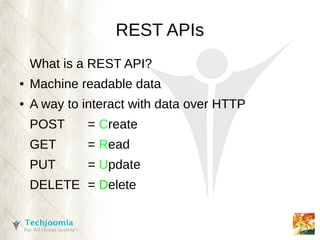REST APIs
    What is a REST API?
●   Machine readable data
●   A way to interact with data over HTTP
    POST     = Create
    GET      = Read
    PUT      = Update
    DELETE = Delete
 