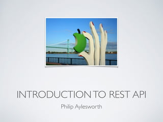 INTRODUCTIONTO REST API
Philip Aylesworth
 