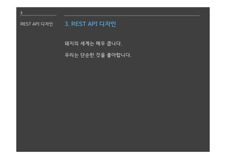 3
REST API 디자인 3. REST API 디자인
돼지의 세계는 매우 큽니다.
우리는 단순한 것을 좋아합니다.
 