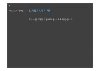 3
REST API 디자인 3. REST API 디자인
리소스당 2개의 기본 URL을 쓰도록 하겠습니다.
 