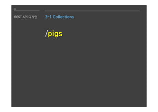 3
REST API 디자인 3-1 Collections
/pigs
 