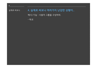 4
실제로 써보니 4. 실제로 써보니 여러가지 난감한 상황이..
예시) 기능 : 사용자 그룹을 구성하라.
- 학교
 