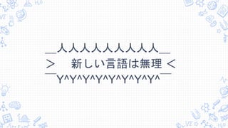 ＿人人人人人人人人人＿
＞ 新しい言語は無理 ＜
￣Y^Y^Y^Y^Y^Y^Y^Y^￣
 